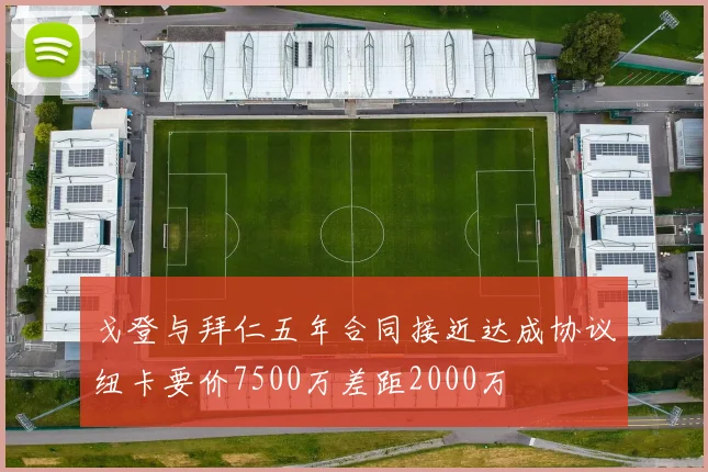 戈登与拜仁五年合同接近达成协议纽卡要价7500万差距2000万