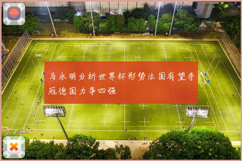 马永明分析世界杯形势法国有望夺冠德国力争四强