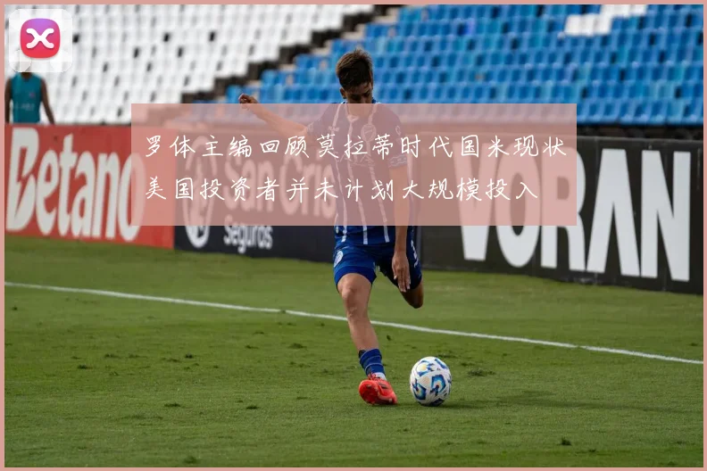 罗体主编回顾莫拉蒂时代国米现状美国投资者并未计划大规模投入