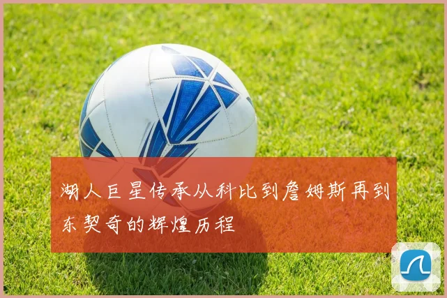 湖人巨星传承从科比到詹姆斯再到东契奇的辉煌历程