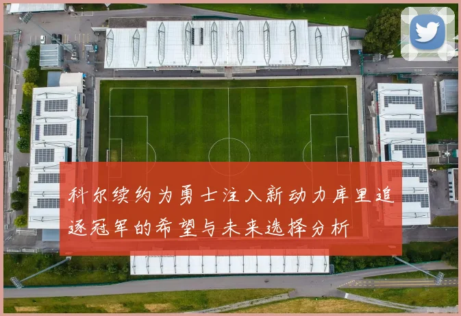 科尔续约为勇士注入新动力库里追逐冠军的希望与未来选择分析