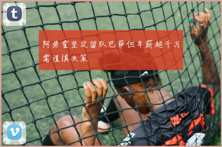阿劳霍坚定留队巴萨但年薪超千万需谨慎决策