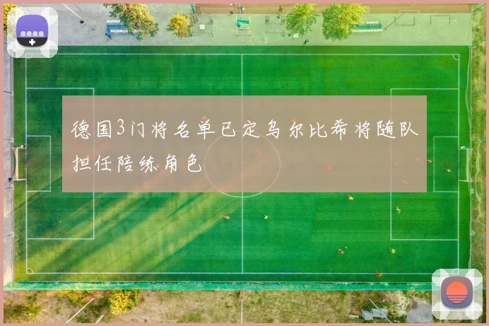 德国3门将名单已定乌尔比希将随队担任陪练角色