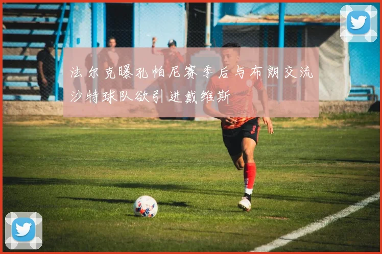 法尔克曝孔帕尼赛季后与布朗交流沙特球队欲引进戴维斯