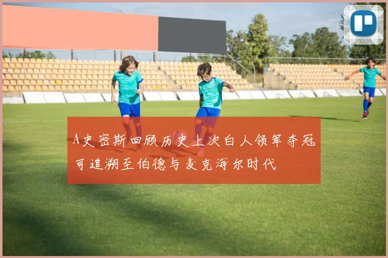 A史密斯回顾历史上次白人领军夺冠可追溯至伯德与麦克海尔时代