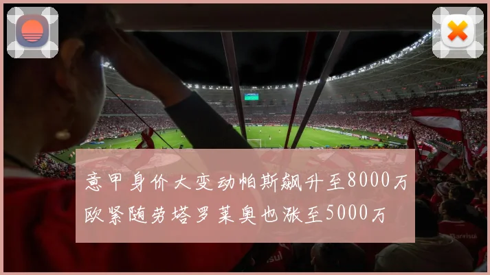 意甲身价大变动帕斯飙升至8000万欧紧随劳塔罗莱奥也涨至5000万