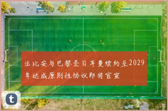 法比安与巴黎圣日耳曼续约至2029年达成原则性协议即将官宣